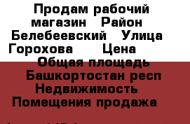 Продам рабочий магазин › Район ­ Белебеевский › Улица ­ Горохова 23 › Цена ­ 3 000 000 › Общая площадь ­ 76 - Башкортостан респ. Недвижимость » Помещения продажа   